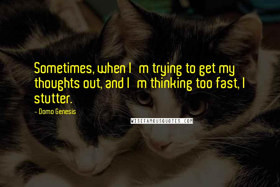 Domo Genesis Quotes: Sometimes, when I'm trying to get my thoughts out, and I'm thinking too fast, I stutter.