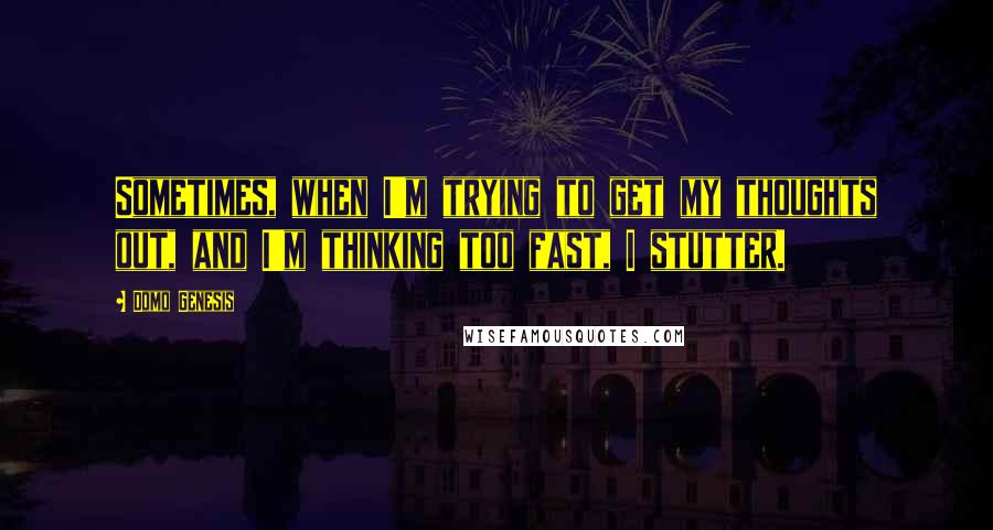 Domo Genesis Quotes: Sometimes, when I'm trying to get my thoughts out, and I'm thinking too fast, I stutter.