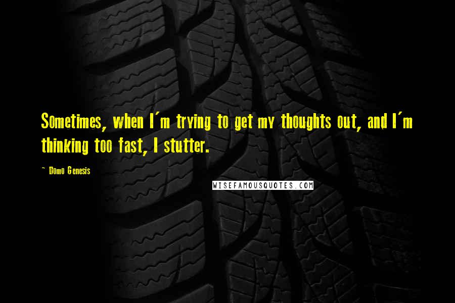 Domo Genesis Quotes: Sometimes, when I'm trying to get my thoughts out, and I'm thinking too fast, I stutter.