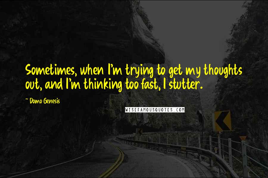 Domo Genesis Quotes: Sometimes, when I'm trying to get my thoughts out, and I'm thinking too fast, I stutter.