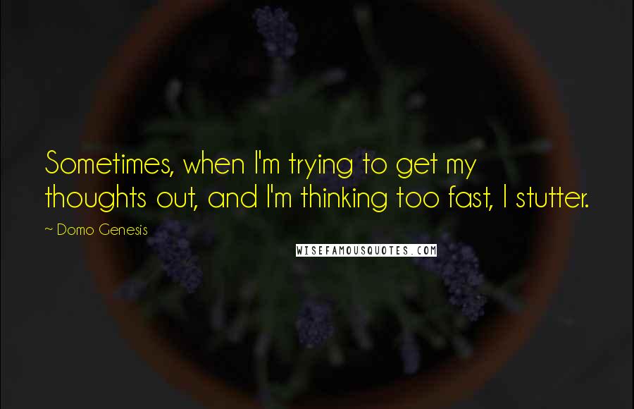 Domo Genesis Quotes: Sometimes, when I'm trying to get my thoughts out, and I'm thinking too fast, I stutter.