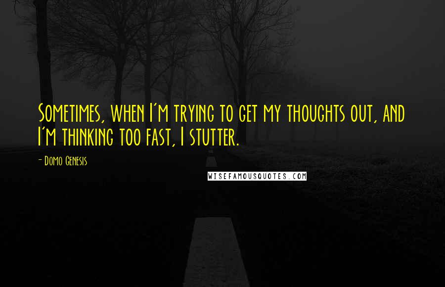 Domo Genesis Quotes: Sometimes, when I'm trying to get my thoughts out, and I'm thinking too fast, I stutter.