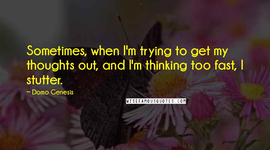 Domo Genesis Quotes: Sometimes, when I'm trying to get my thoughts out, and I'm thinking too fast, I stutter.