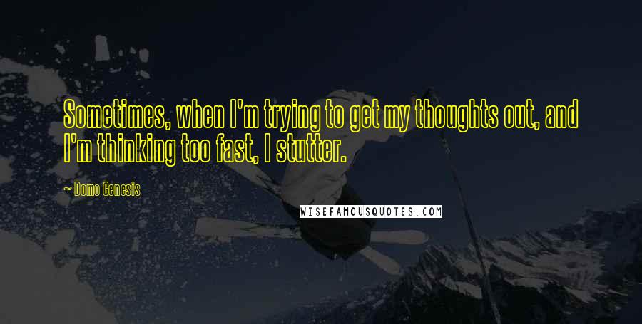 Domo Genesis Quotes: Sometimes, when I'm trying to get my thoughts out, and I'm thinking too fast, I stutter.