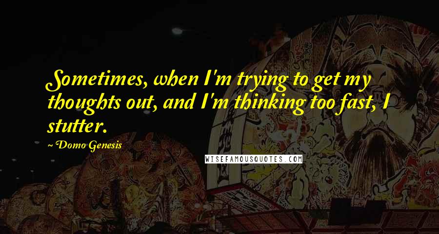 Domo Genesis Quotes: Sometimes, when I'm trying to get my thoughts out, and I'm thinking too fast, I stutter.