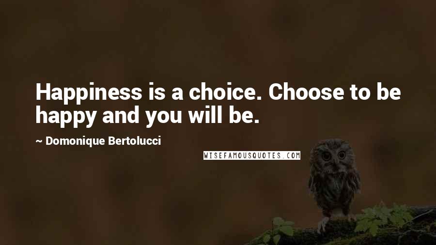 Domonique Bertolucci Quotes: Happiness is a choice. Choose to be happy and you will be.