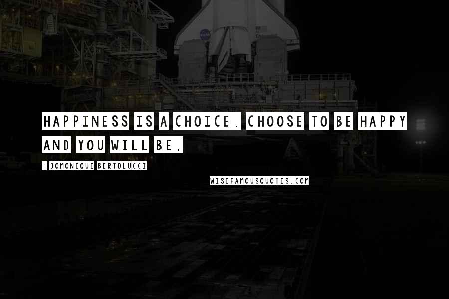 Domonique Bertolucci Quotes: Happiness is a choice. Choose to be happy and you will be.