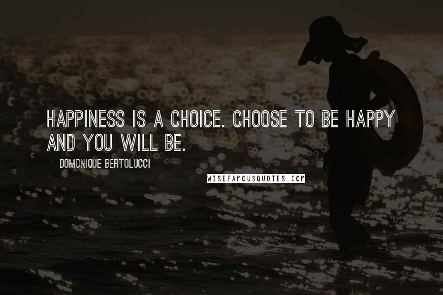 Domonique Bertolucci Quotes: Happiness is a choice. Choose to be happy and you will be.