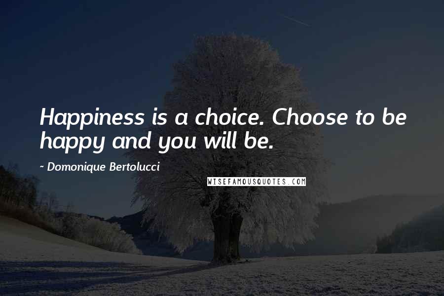 Domonique Bertolucci Quotes: Happiness is a choice. Choose to be happy and you will be.