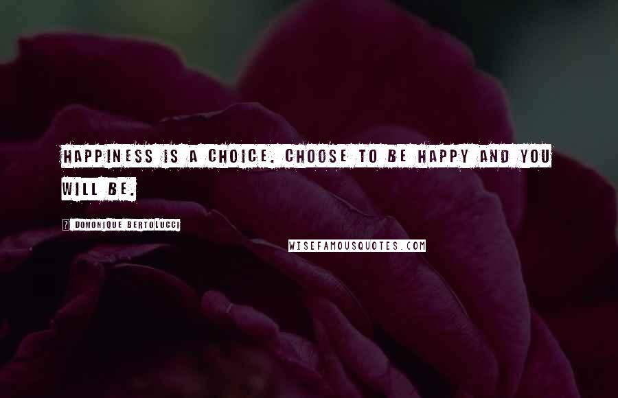 Domonique Bertolucci Quotes: Happiness is a choice. Choose to be happy and you will be.