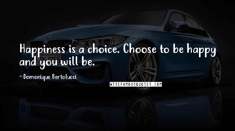 Domonique Bertolucci Quotes: Happiness is a choice. Choose to be happy and you will be.