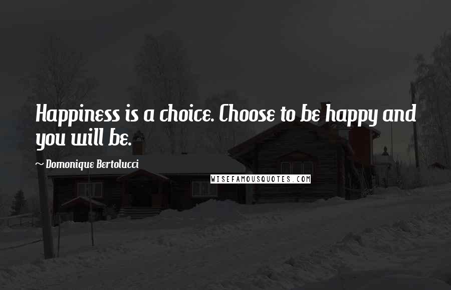 Domonique Bertolucci Quotes: Happiness is a choice. Choose to be happy and you will be.