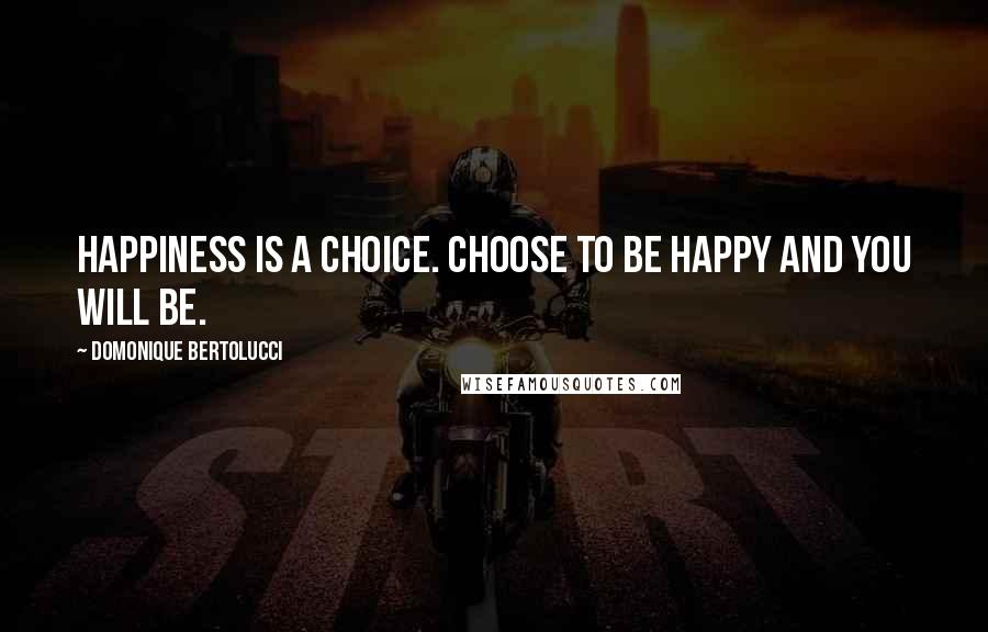 Domonique Bertolucci Quotes: Happiness is a choice. Choose to be happy and you will be.