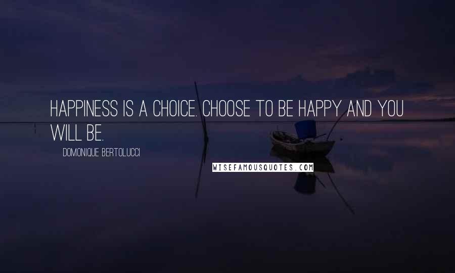 Domonique Bertolucci Quotes: Happiness is a choice. Choose to be happy and you will be.