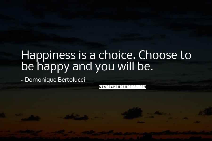 Domonique Bertolucci Quotes: Happiness is a choice. Choose to be happy and you will be.