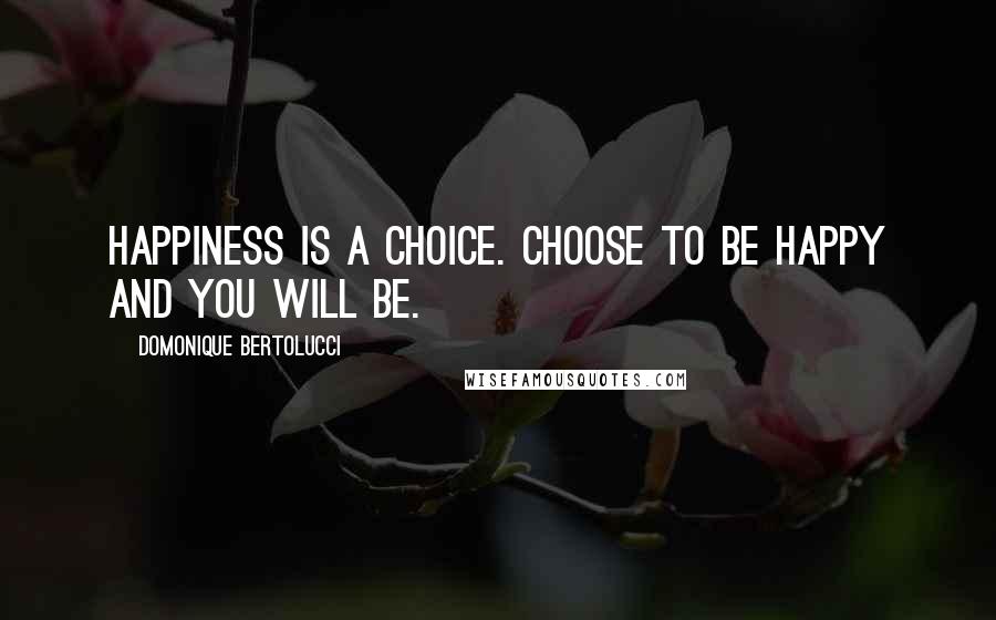 Domonique Bertolucci Quotes: Happiness is a choice. Choose to be happy and you will be.