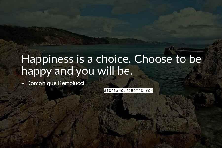 Domonique Bertolucci Quotes: Happiness is a choice. Choose to be happy and you will be.