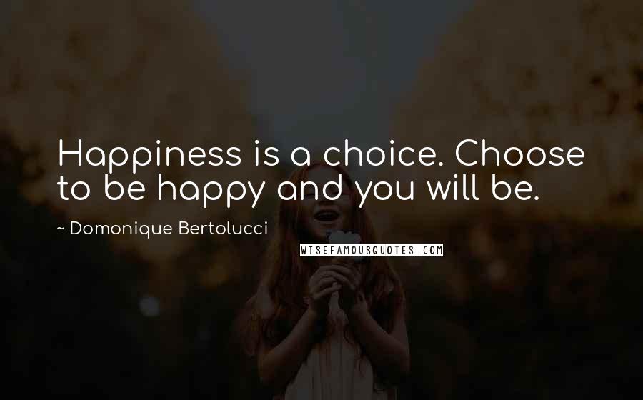 Domonique Bertolucci Quotes: Happiness is a choice. Choose to be happy and you will be.