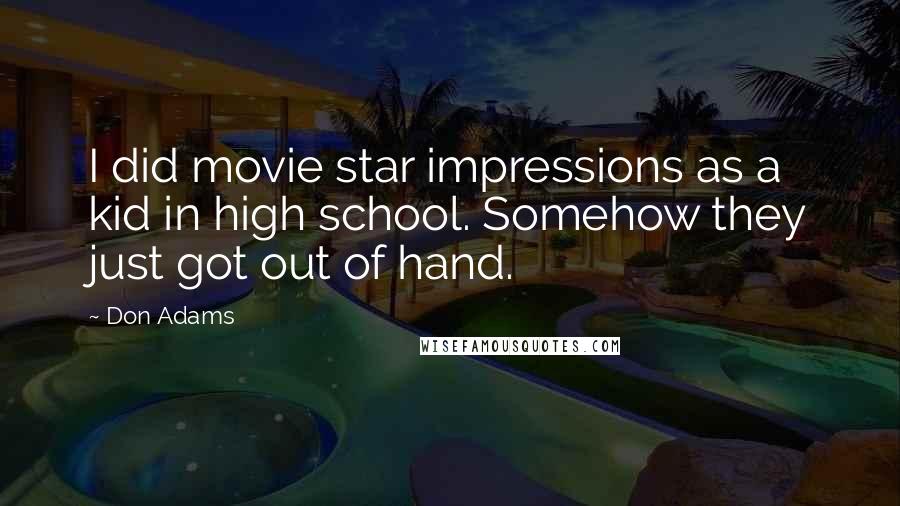 Don Adams Quotes: I did movie star impressions as a kid in high school. Somehow they just got out of hand.