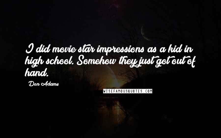 Don Adams Quotes: I did movie star impressions as a kid in high school. Somehow they just got out of hand.