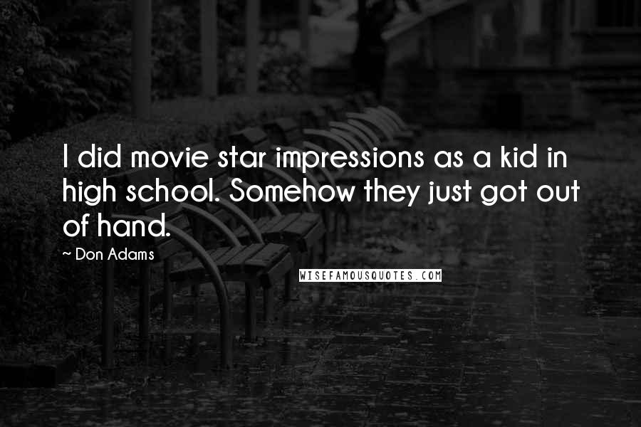 Don Adams Quotes: I did movie star impressions as a kid in high school. Somehow they just got out of hand.