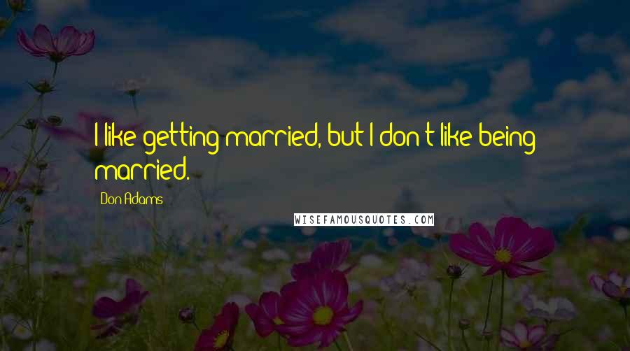 Don Adams Quotes: I like getting married, but I don't like being married.