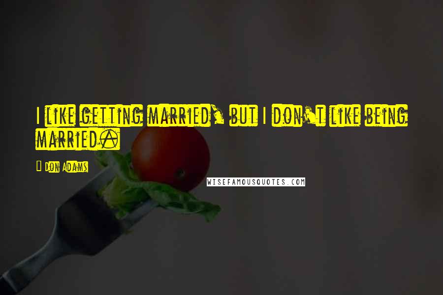 Don Adams Quotes: I like getting married, but I don't like being married.