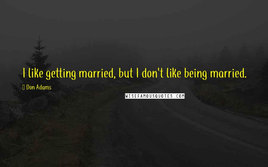 Don Adams Quotes: I like getting married, but I don't like being married.