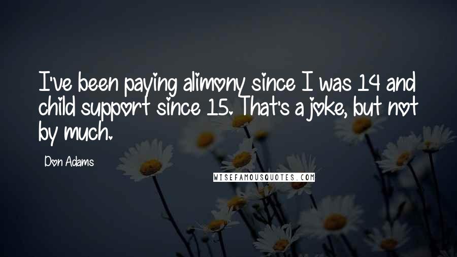 Don Adams Quotes: I've been paying alimony since I was 14 and child support since 15. That's a joke, but not by much.