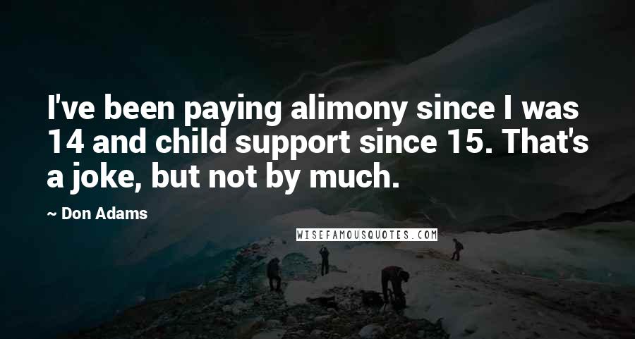 Don Adams Quotes: I've been paying alimony since I was 14 and child support since 15. That's a joke, but not by much.