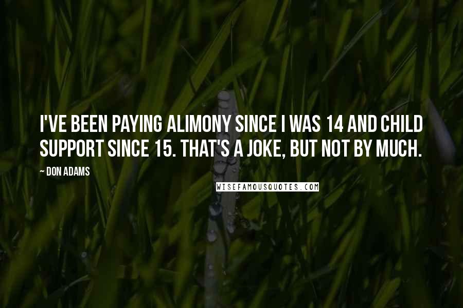 Don Adams Quotes: I've been paying alimony since I was 14 and child support since 15. That's a joke, but not by much.