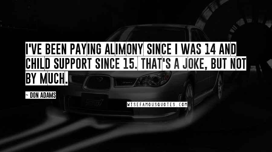 Don Adams Quotes: I've been paying alimony since I was 14 and child support since 15. That's a joke, but not by much.