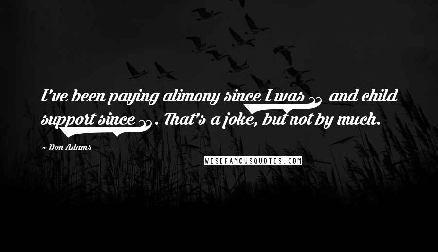 Don Adams Quotes: I've been paying alimony since I was 14 and child support since 15. That's a joke, but not by much.