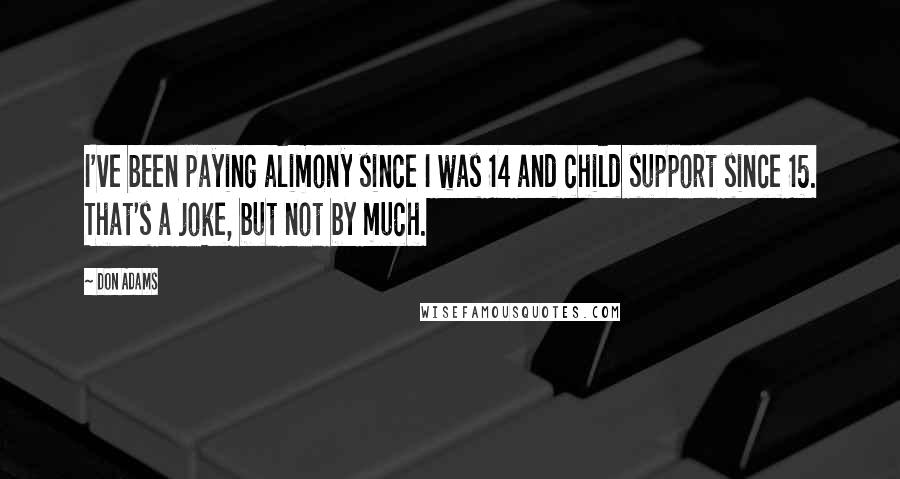 Don Adams Quotes: I've been paying alimony since I was 14 and child support since 15. That's a joke, but not by much.