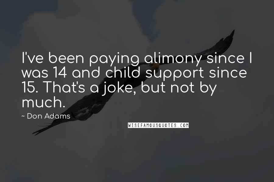 Don Adams Quotes: I've been paying alimony since I was 14 and child support since 15. That's a joke, but not by much.