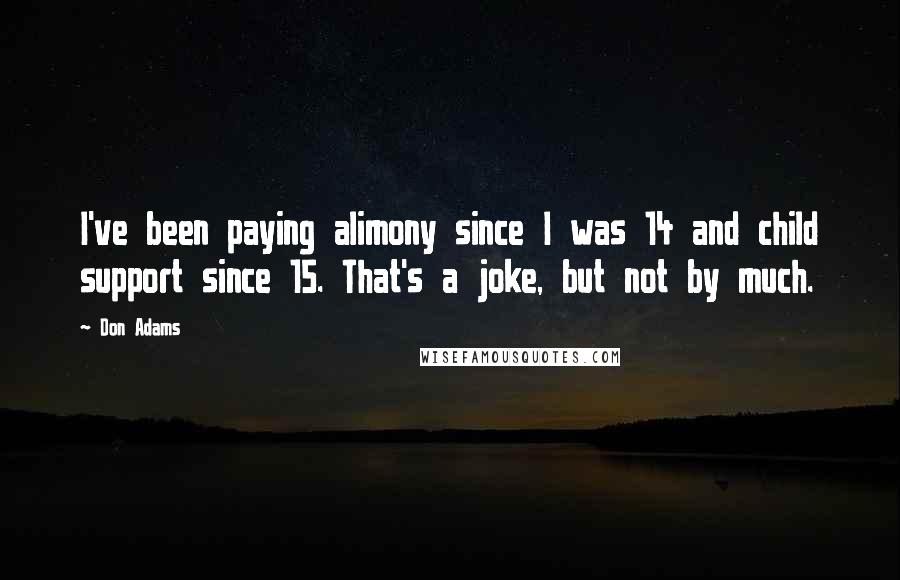 Don Adams Quotes: I've been paying alimony since I was 14 and child support since 15. That's a joke, but not by much.