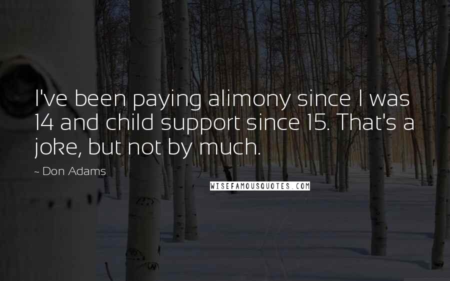 Don Adams Quotes: I've been paying alimony since I was 14 and child support since 15. That's a joke, but not by much.