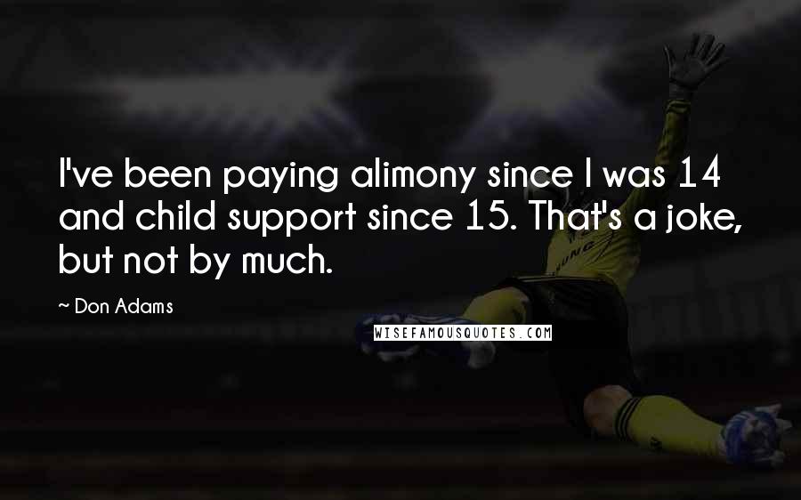 Don Adams Quotes: I've been paying alimony since I was 14 and child support since 15. That's a joke, but not by much.