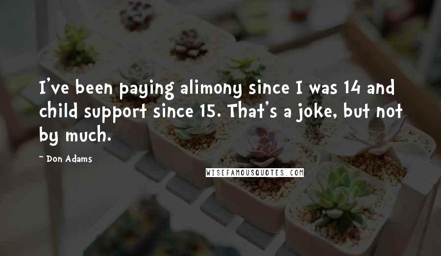 Don Adams Quotes: I've been paying alimony since I was 14 and child support since 15. That's a joke, but not by much.