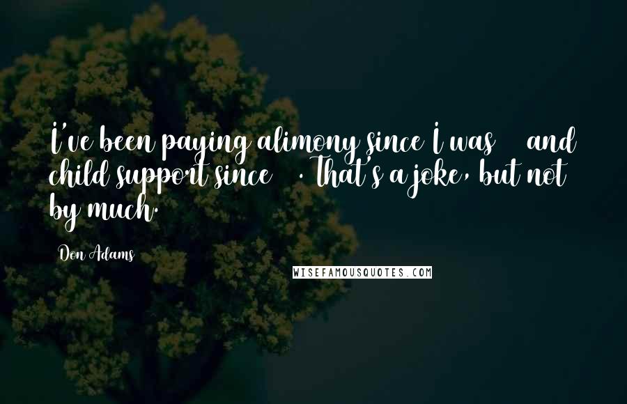 Don Adams Quotes: I've been paying alimony since I was 14 and child support since 15. That's a joke, but not by much.