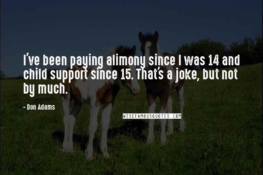 Don Adams Quotes: I've been paying alimony since I was 14 and child support since 15. That's a joke, but not by much.