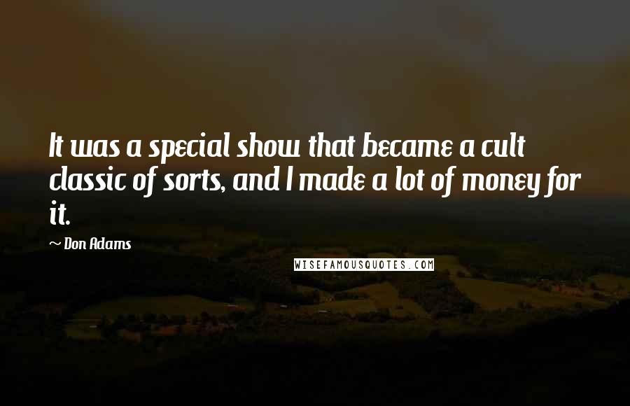 Don Adams Quotes: It was a special show that became a cult classic of sorts, and I made a lot of money for it.