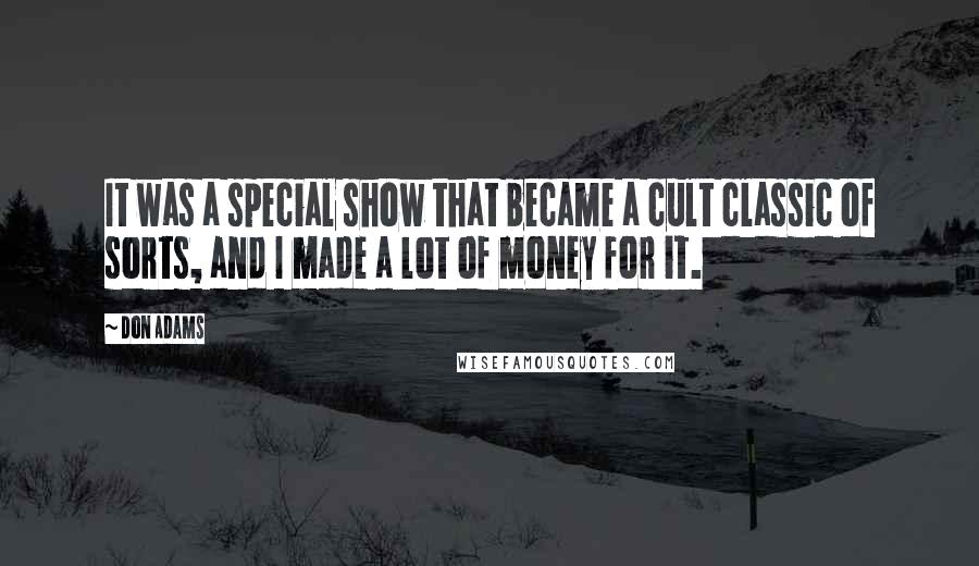 Don Adams Quotes: It was a special show that became a cult classic of sorts, and I made a lot of money for it.