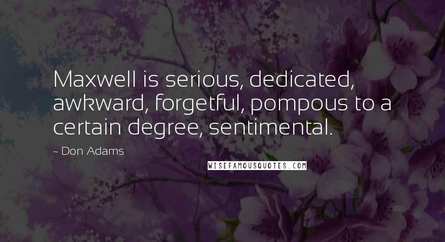 Don Adams Quotes: Maxwell is serious, dedicated, awkward, forgetful, pompous to a certain degree, sentimental.