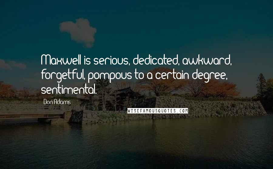 Don Adams Quotes: Maxwell is serious, dedicated, awkward, forgetful, pompous to a certain degree, sentimental.