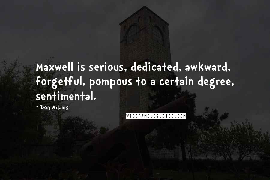Don Adams Quotes: Maxwell is serious, dedicated, awkward, forgetful, pompous to a certain degree, sentimental.