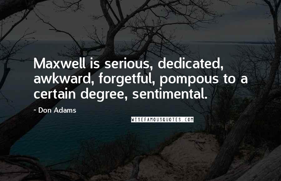 Don Adams Quotes: Maxwell is serious, dedicated, awkward, forgetful, pompous to a certain degree, sentimental.