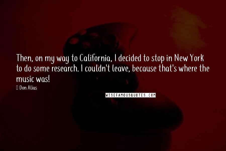 Don Alias Quotes: Then, on my way to California, I decided to stop in New York to do some research. I couldn't leave, because that's where the music was!