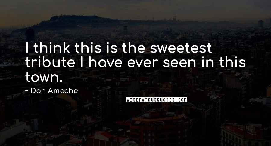 Don Ameche Quotes: I think this is the sweetest tribute I have ever seen in this town.