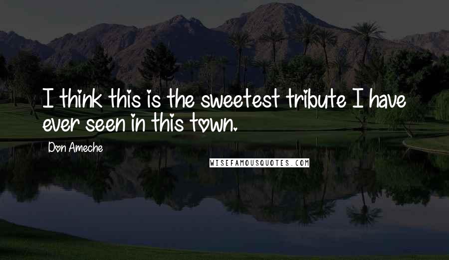 Don Ameche Quotes: I think this is the sweetest tribute I have ever seen in this town.